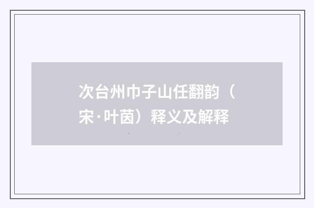 次台州巾子山任翻韵（宋·叶茵）释义及解释