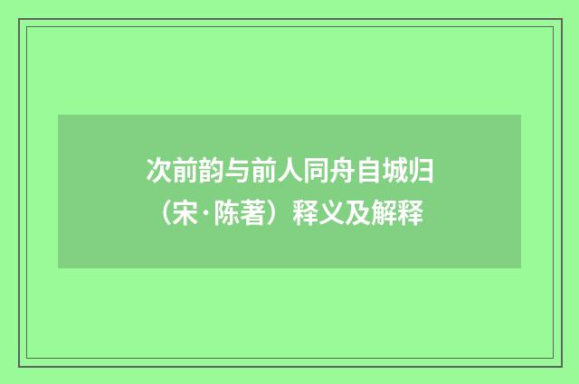 次前韵与前人同舟自城归（宋·陈著）释义及解释