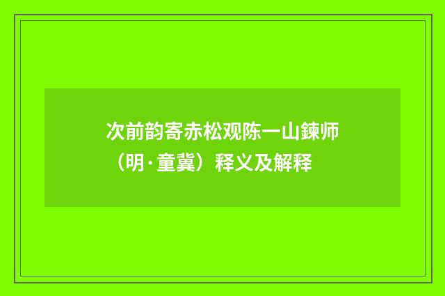 次前韵寄赤松观陈一山鍊师（明·童冀）释义及解释