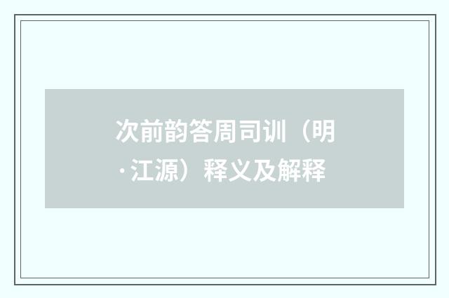 次前韵答周司训（明·江源）释义及解释