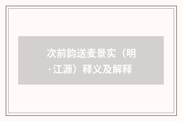 次前韵送麦景实（明·江源）释义及解释