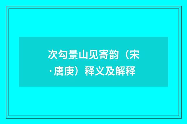 次勾景山见寄韵（宋·唐庚）释义及解释