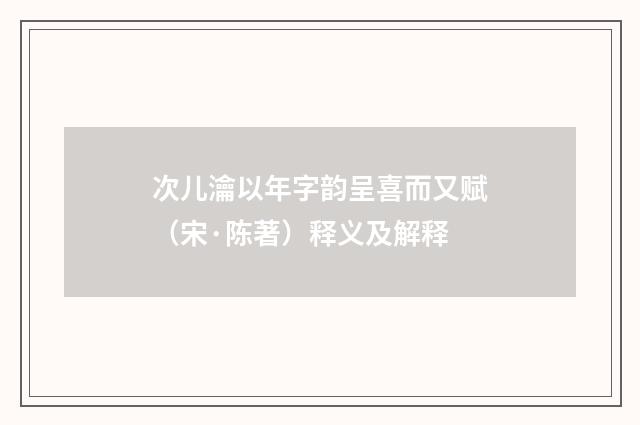 次儿瀹以年字韵呈喜而又赋（宋·陈著）释义及解释