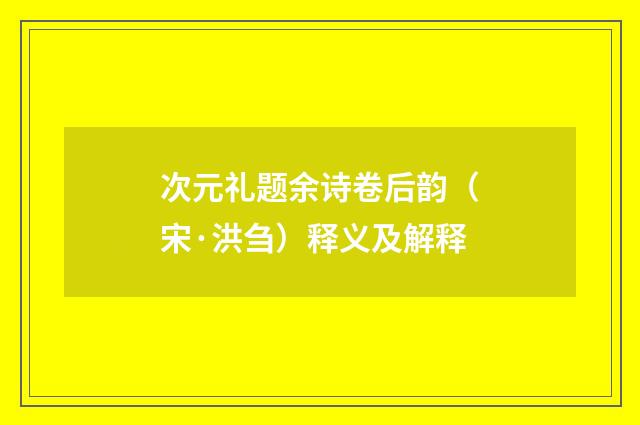 次元礼题余诗卷后韵（宋·洪刍）释义及解释