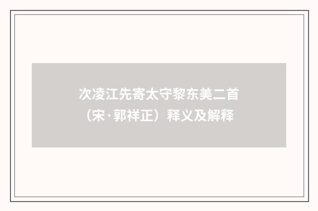 次凌江先寄太守黎东美二首（宋·郭祥正）释义及解释