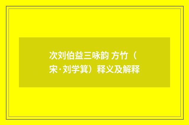 次刘伯益三咏韵 方竹（宋·刘学箕）释义及解释
