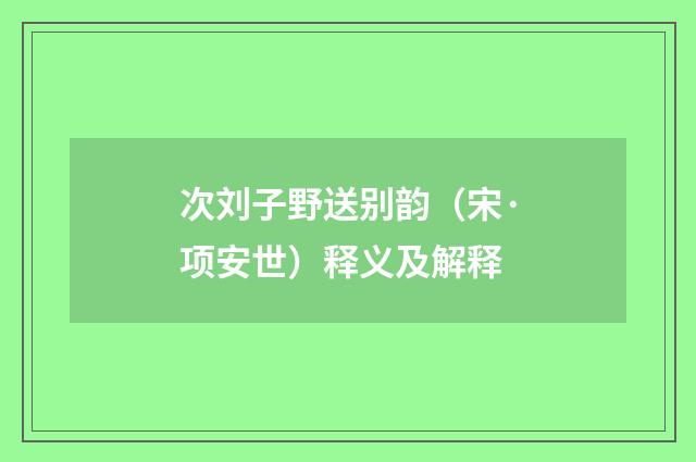 次刘子野送别韵（宋·项安世）释义及解释
