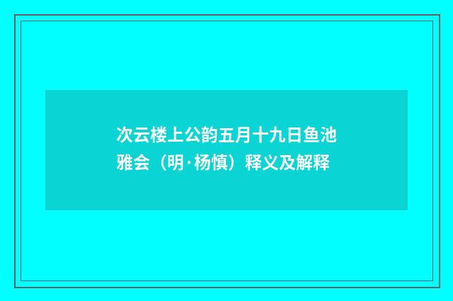 次云楼上公韵五月十九日鱼池雅会（明·杨慎）释义及解释