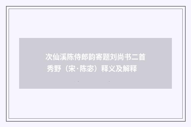 次仙溪陈侍郎韵寄题刘尚书二首 秀野（宋·陈宓）释义及解释