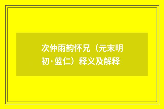 次仲雨韵怀兄（元末明初·蓝仁）释义及解释