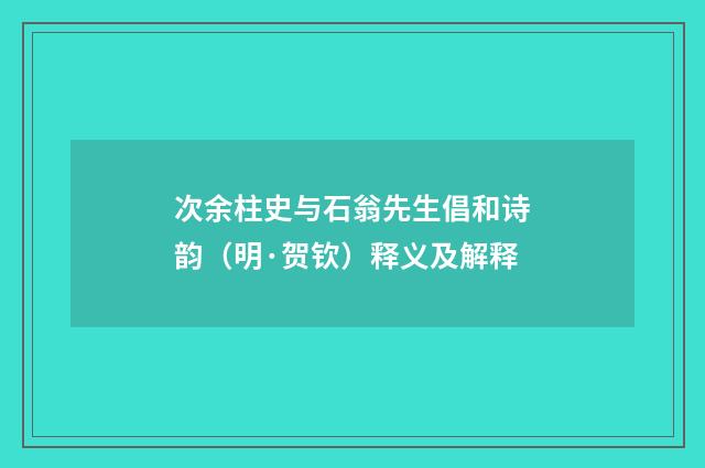 次余柱史与石翁先生倡和诗韵(明·贺钦)释义及解释