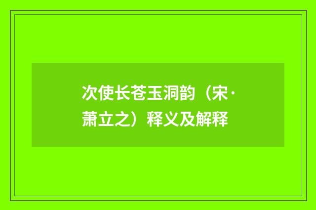 次使长苍玉洞韵（宋·萧立之）释义及解释