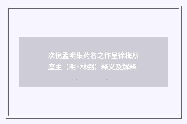 次倪孟明集药名之作呈徐梅所座主（明·林弼）释义及解释