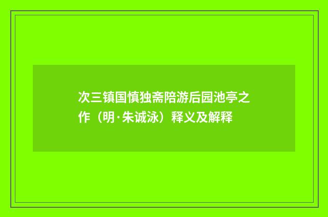 次三镇国慎独斋陪游后园池亭之作（明·朱诚泳）释义及解释