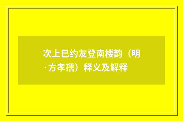 次上巳约友登南楼韵（明·方孝孺）释义及解释