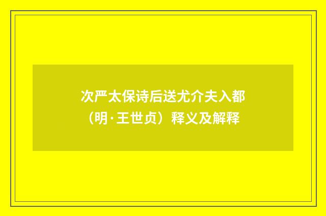 次严太保诗后送尤介夫入都（明·王世贞）释义及解释