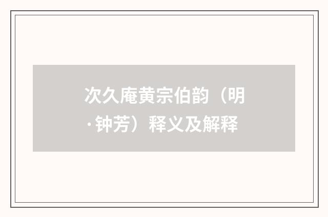 次久庵黄宗伯韵（明·钟芳）释义及解释