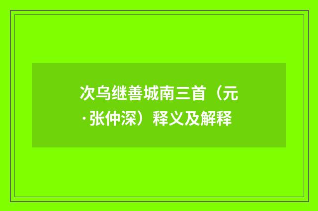次乌继善城南三首（元·张仲深）释义及解释