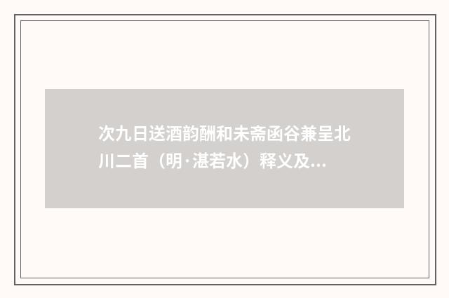 次九日送酒韵酬和未斋函谷兼呈北川二首（明·湛若水）释义及解释