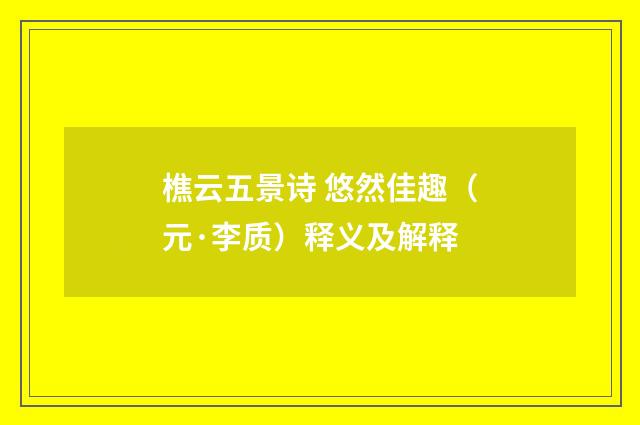 樵云五景诗 悠然佳趣（元·李质）释义及解释