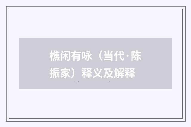 樵闲有咏（当代·陈振家）释义及解释