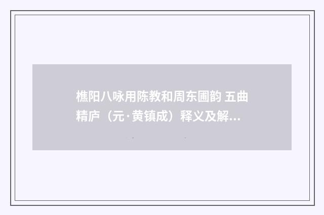 樵阳八咏用陈教和周东圃韵 五曲精庐（元·黄镇成）释义及解释