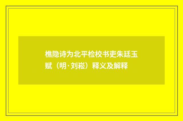 樵隐诗为北平检校书吏朱廷玉赋（明·刘崧）释义及解释