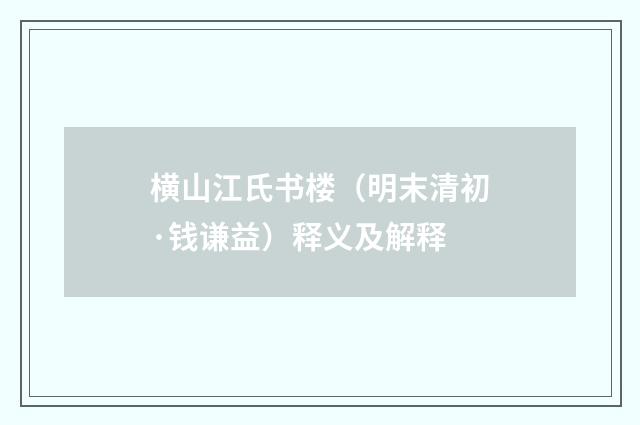 横山江氏书楼（明末清初·钱谦益）释义及解释