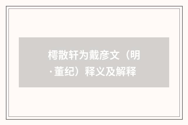 樗散轩为戴彦文（明·董纪）释义及解释