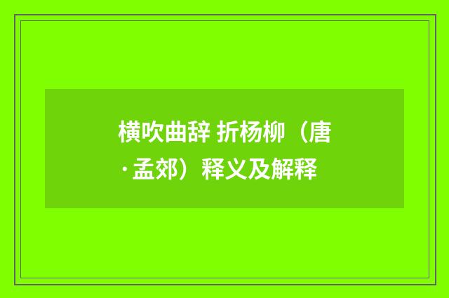 横吹曲辞 折杨柳(唐·孟郊)释义及解释