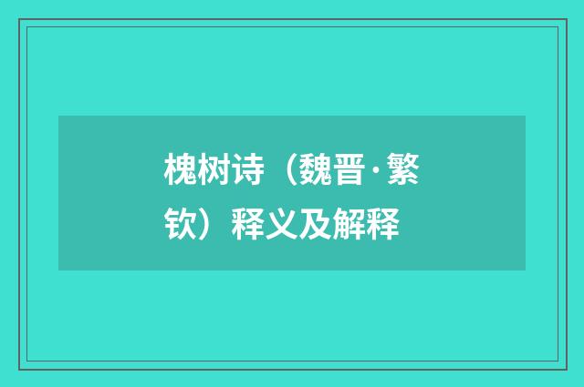 槐树诗（魏晋·繁钦）释义及解释