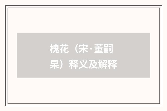 槐花（宋·董嗣杲）释义及解释