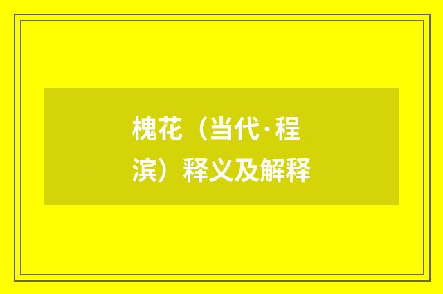 槐花（当代·程滨）释义及解释