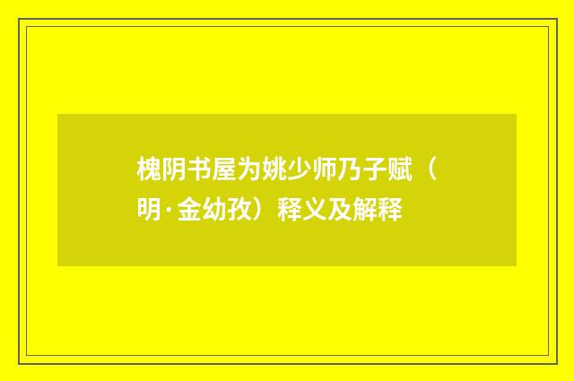 槐阴书屋为姚少师乃子赋（明·金幼孜）释义及解释