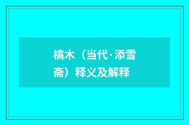 槁木（当代·添雪斋）释义及解释
