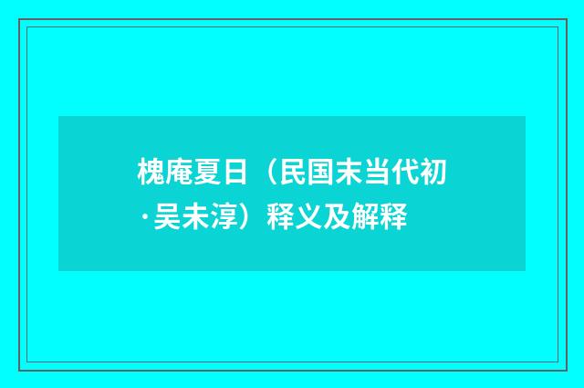 槐庵夏日（民国末当代初·吴未淳）释义及解释