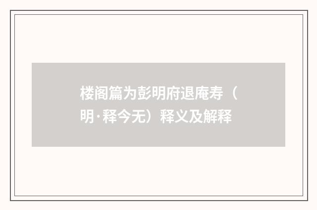 楼阁篇为彭明府退庵寿（明·释今无）释义及解释