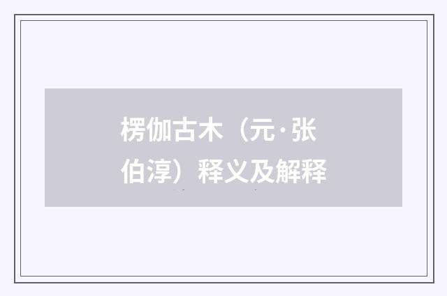 楞伽古木（元·张伯淳）释义及解释