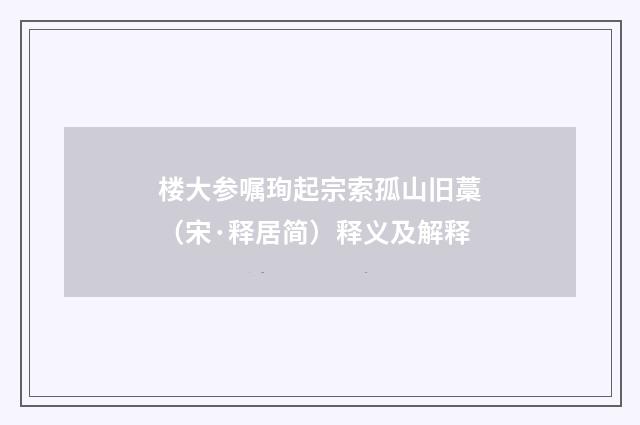 楼大参嘱珣起宗索孤山旧藁（宋·释居简）释义及解释