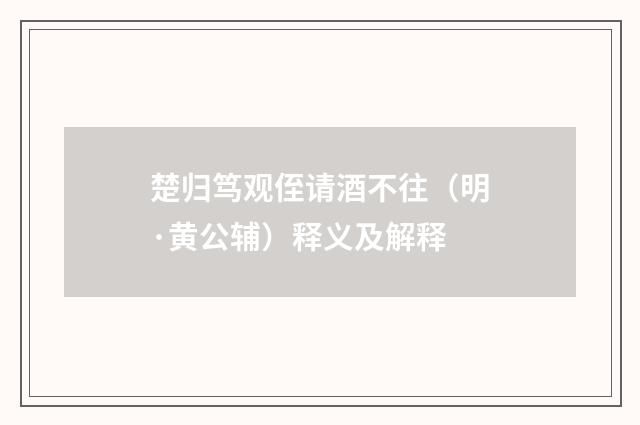 楚归笃观侄请酒不往（明·黄公辅）释义及解释