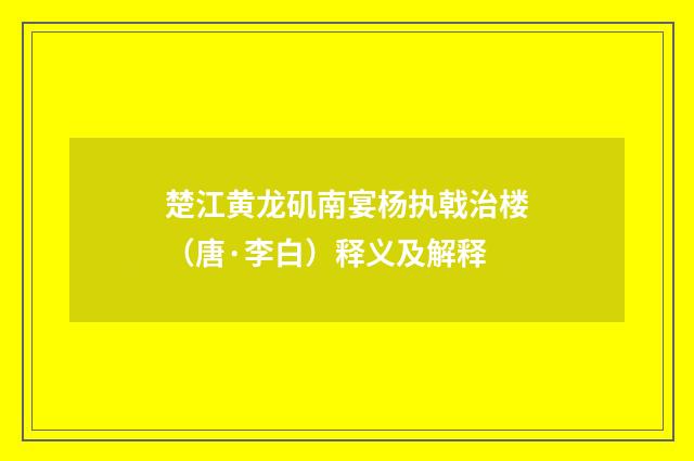 楚江黄龙矶南宴杨执戟治楼（唐·李白）释义及解释