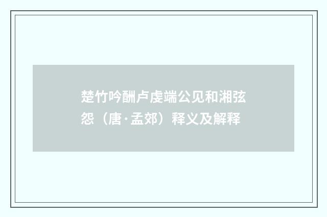 楚竹吟酬卢虔端公见和湘弦怨（唐·孟郊）释义及解释