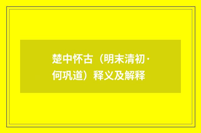 楚中怀古（明末清初·何巩道）释义及解释