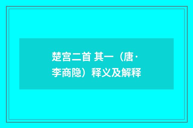 楚宫二首 其一（唐·李商隐）释义及解释