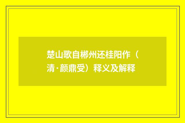 楚山歌自郴州还桂阳作（清·颜鼎受）释义及解释