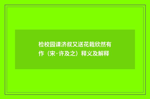 检校园课济叔又送花栽欣然有作（宋·许及之）释义及解释
