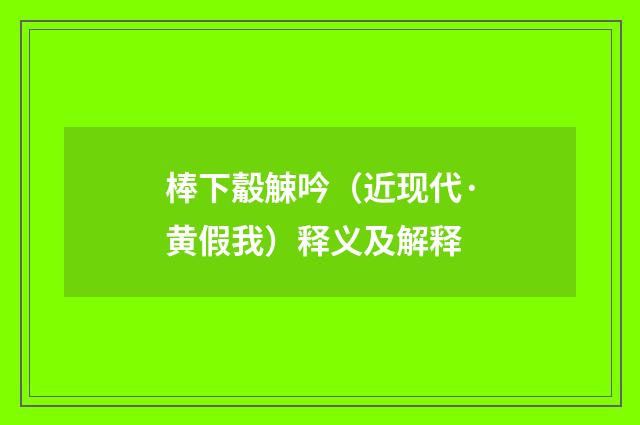 棒下觳觫吟（近现代·黄假我）释义及解释