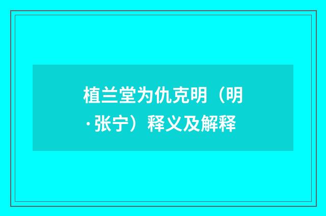 植兰堂为仇克明（明·张宁）释义及解释