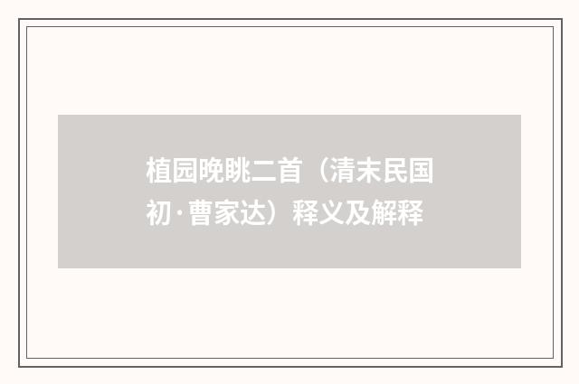 植园晚眺二首（清末民国初·曹家达）释义及解释