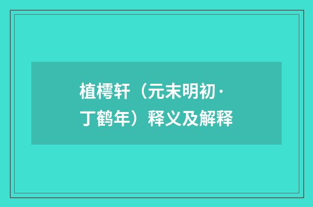 植樗轩（元末明初·丁鹤年）释义及解释